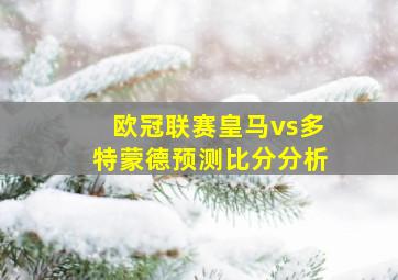 欧冠联赛皇马vs多特蒙德预测比分分析