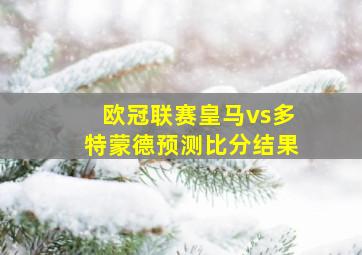 欧冠联赛皇马vs多特蒙德预测比分结果