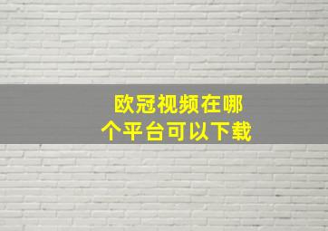 欧冠视频在哪个平台可以下载