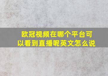 欧冠视频在哪个平台可以看到直播呢英文怎么说