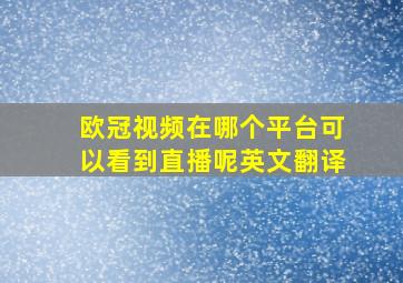 欧冠视频在哪个平台可以看到直播呢英文翻译