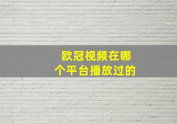 欧冠视频在哪个平台播放过的