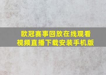 欧冠赛事回放在线观看视频直播下载安装手机版