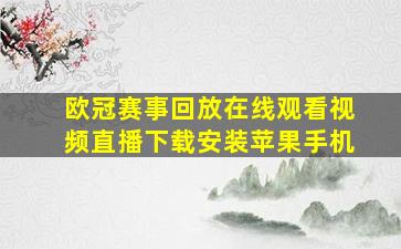 欧冠赛事回放在线观看视频直播下载安装苹果手机