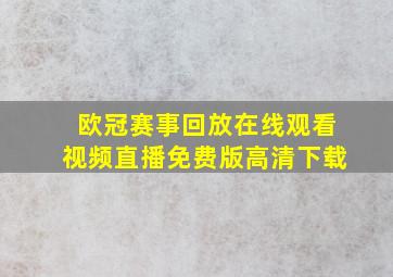 欧冠赛事回放在线观看视频直播免费版高清下载