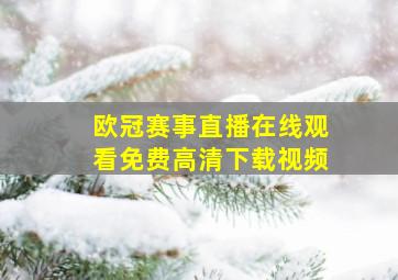 欧冠赛事直播在线观看免费高清下载视频