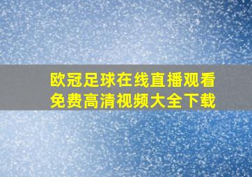 欧冠足球在线直播观看免费高清视频大全下载