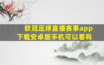 欧冠足球直播赛事app下载安卓版手机可以看吗