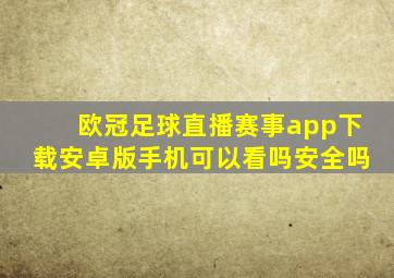 欧冠足球直播赛事app下载安卓版手机可以看吗安全吗