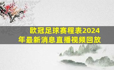 欧冠足球赛程表2024年最新消息直播视频回放