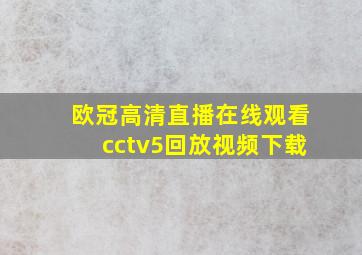 欧冠高清直播在线观看cctv5回放视频下载