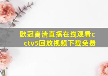 欧冠高清直播在线观看cctv5回放视频下载免费