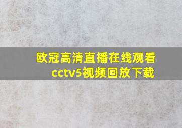 欧冠高清直播在线观看cctv5视频回放下载