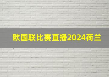 欧国联比赛直播2024荷兰