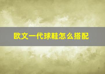 欧文一代球鞋怎么搭配