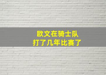 欧文在骑士队打了几年比赛了