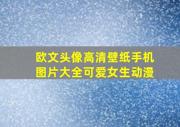 欧文头像高清壁纸手机图片大全可爱女生动漫