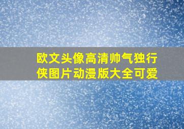 欧文头像高清帅气独行侠图片动漫版大全可爱