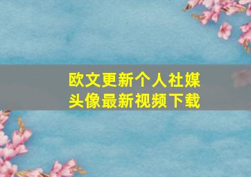 欧文更新个人社媒头像最新视频下载