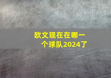 欧文现在在哪一个球队2024了