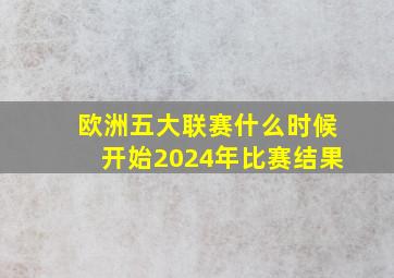 欧洲五大联赛什么时候开始2024年比赛结果