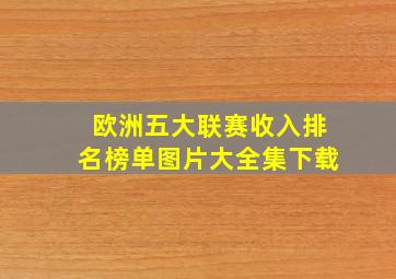 欧洲五大联赛收入排名榜单图片大全集下载