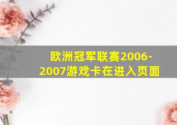 欧洲冠军联赛2006-2007游戏卡在进入页面