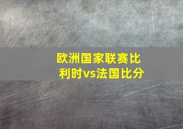 欧洲国家联赛比利时vs法国比分