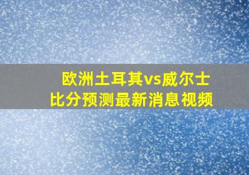 欧洲土耳其vs威尔士比分预测最新消息视频