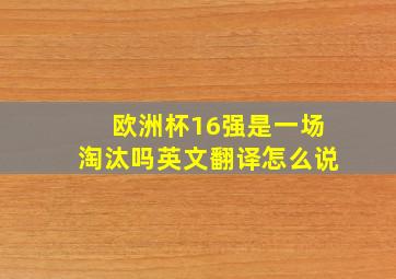 欧洲杯16强是一场淘汰吗英文翻译怎么说