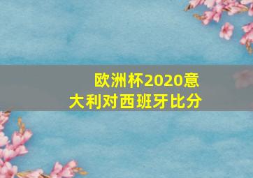 欧洲杯2020意大利对西班牙比分