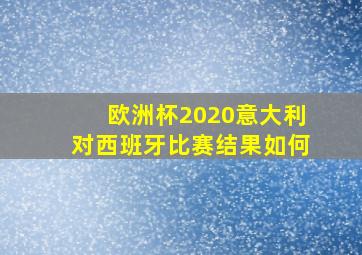 欧洲杯2020意大利对西班牙比赛结果如何