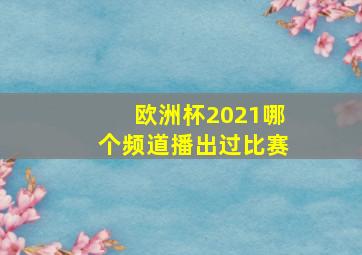 欧洲杯2021哪个频道播出过比赛