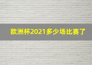 欧洲杯2021多少场比赛了