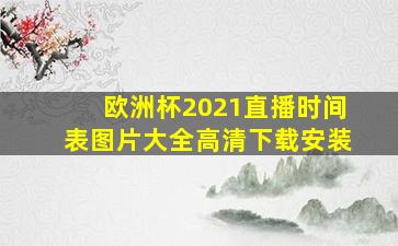 欧洲杯2021直播时间表图片大全高清下载安装