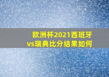 欧洲杯2021西班牙vs瑞典比分结果如何