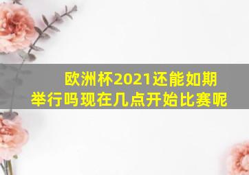 欧洲杯2021还能如期举行吗现在几点开始比赛呢