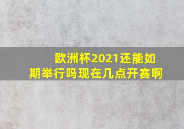 欧洲杯2021还能如期举行吗现在几点开赛啊