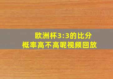 欧洲杯3:3的比分概率高不高呢视频回放