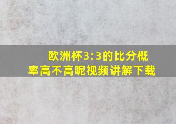 欧洲杯3:3的比分概率高不高呢视频讲解下载