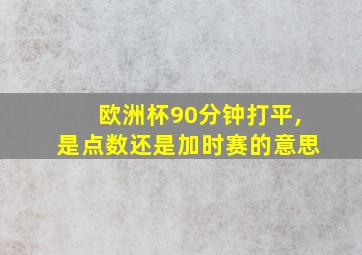 欧洲杯90分钟打平,是点数还是加时赛的意思