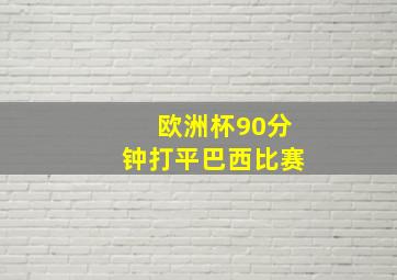 欧洲杯90分钟打平巴西比赛