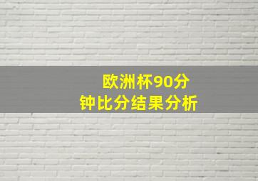 欧洲杯90分钟比分结果分析