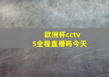 欧洲杯cctv5全程直播吗今天