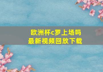 欧洲杯c罗上场吗最新视频回放下载