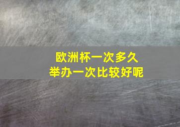 欧洲杯一次多久举办一次比较好呢