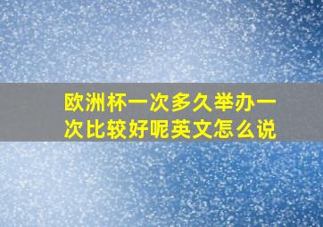 欧洲杯一次多久举办一次比较好呢英文怎么说