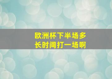 欧洲杯下半场多长时间打一场啊