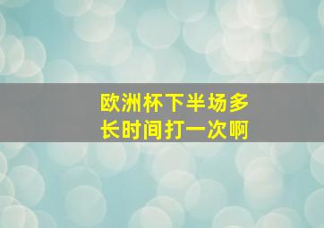 欧洲杯下半场多长时间打一次啊