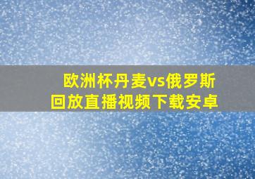 欧洲杯丹麦vs俄罗斯回放直播视频下载安卓